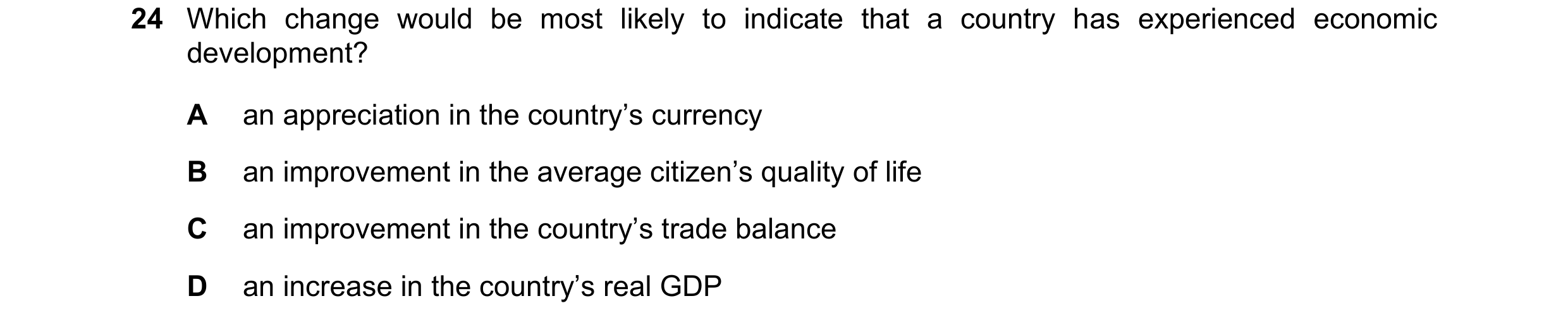 Question 91: Which change would be most likely to indicate that a country has experienced economic development? A an appreciation in the country’s curre…