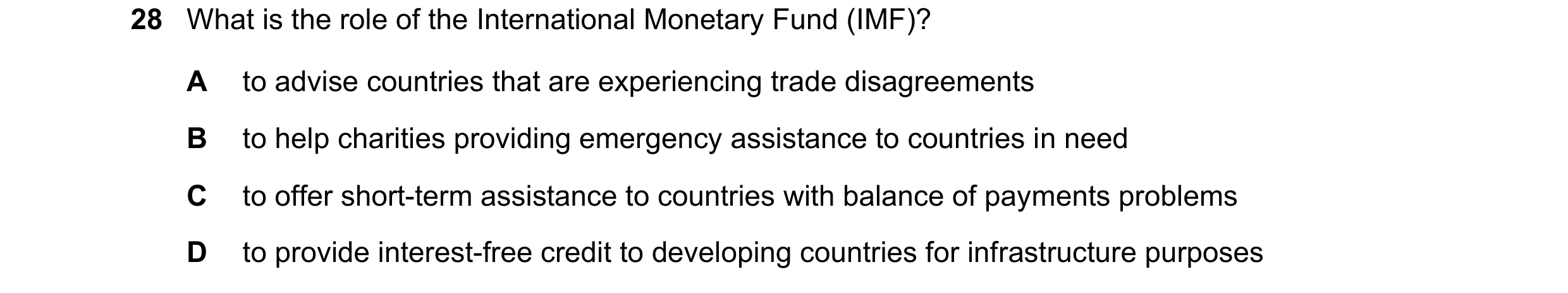 Question 25: What is the role of the International Monetary Fund (IMF)? A to advise countries that are experiencing trade disagreements B to help charit…