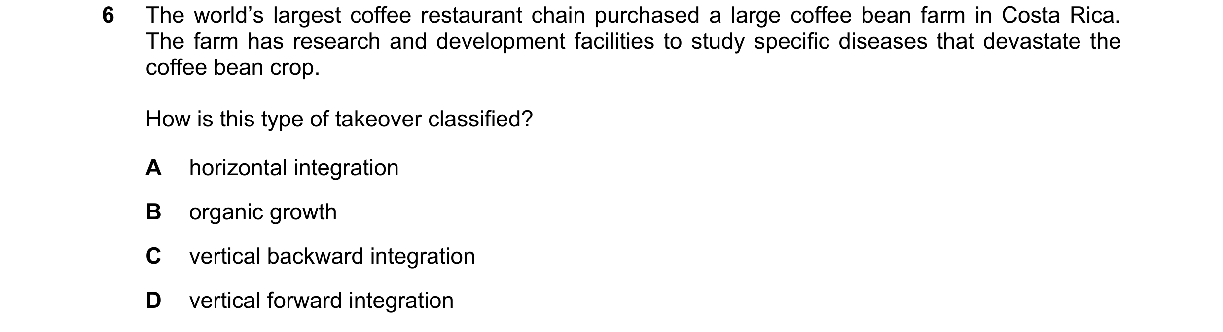 Question 44: The world’s largest coffee restaurant chain purchased a large coffee bean farm in Costa Rica. The farm has research and development facilit…