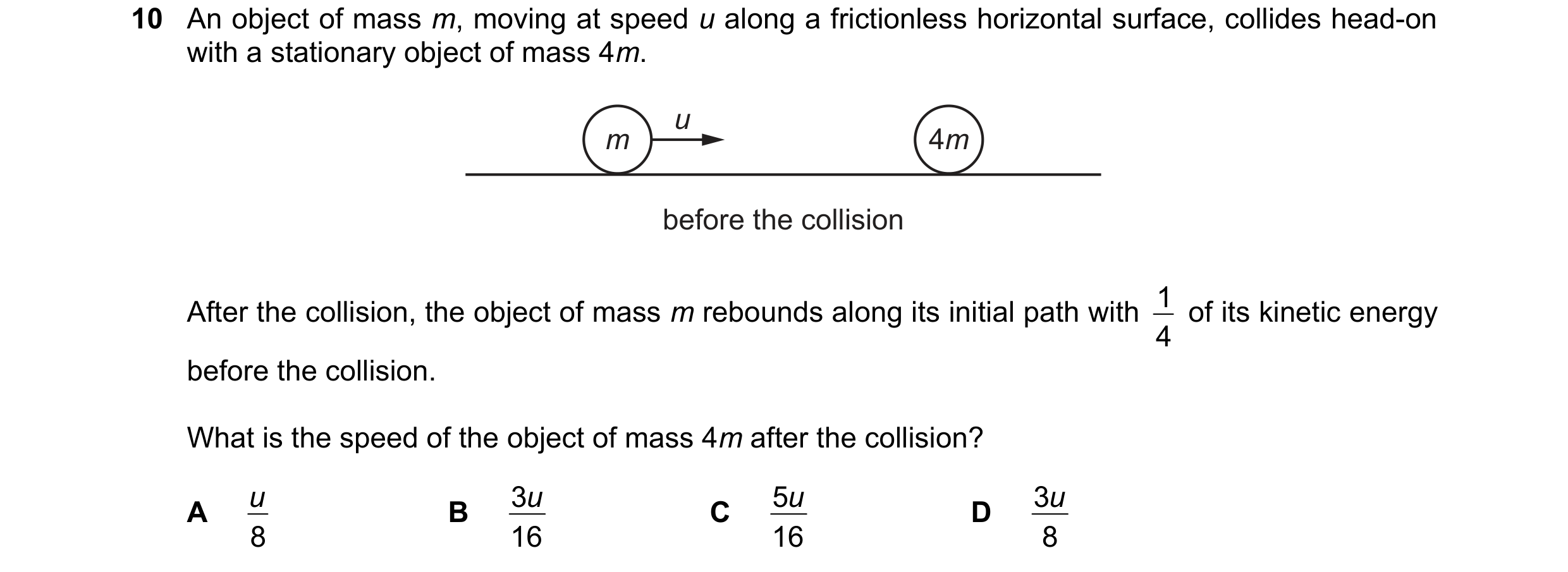 Question 170: An object of mass m, moving at speed u along a frictionless horizontal surface, collides head-on with a stationary object of mass 4m. u m 4…