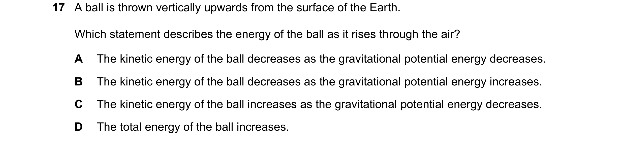 Question 140: A ball is thrown vertically upwards from the surface of the Earth. Which statement describes the energy of the ball as it rises through the…