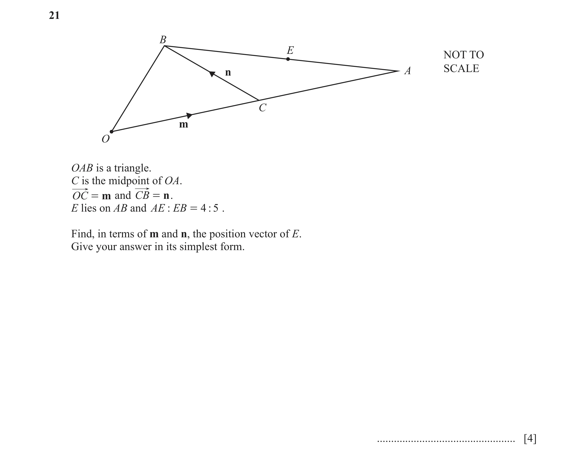 Question 15: B E NOT TO n A SCALE C m O OAB is a triangle. C is the midpoint of OA. OC = m and CB = n . E lies on AB and AE : EB = 4 : 5 . Find, in term…
