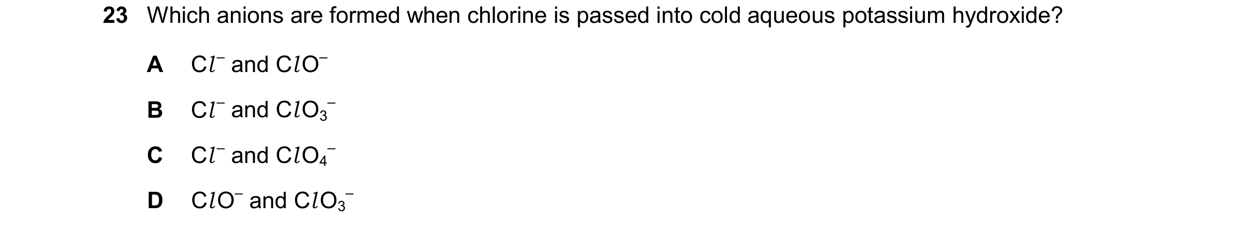 Question 64: Which anions are formed when chlorine is passed into cold aqueous potassium hydroxide? A Cl – and Cl O– B Cl – and Cl O3 – C Cl – and Cl O4…