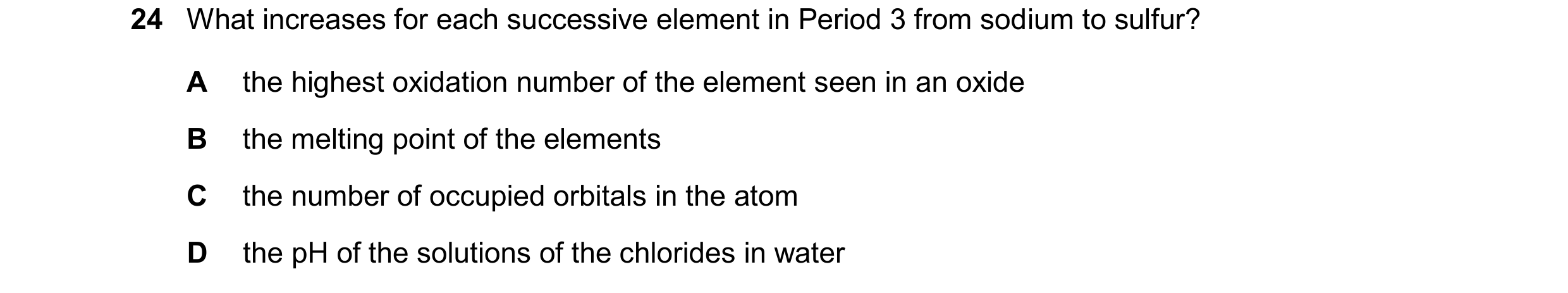 Question 111: What increases for each successive element in Period 3 from sodium to sulfur? A the highest oxidation number of the element seen in an oxid…