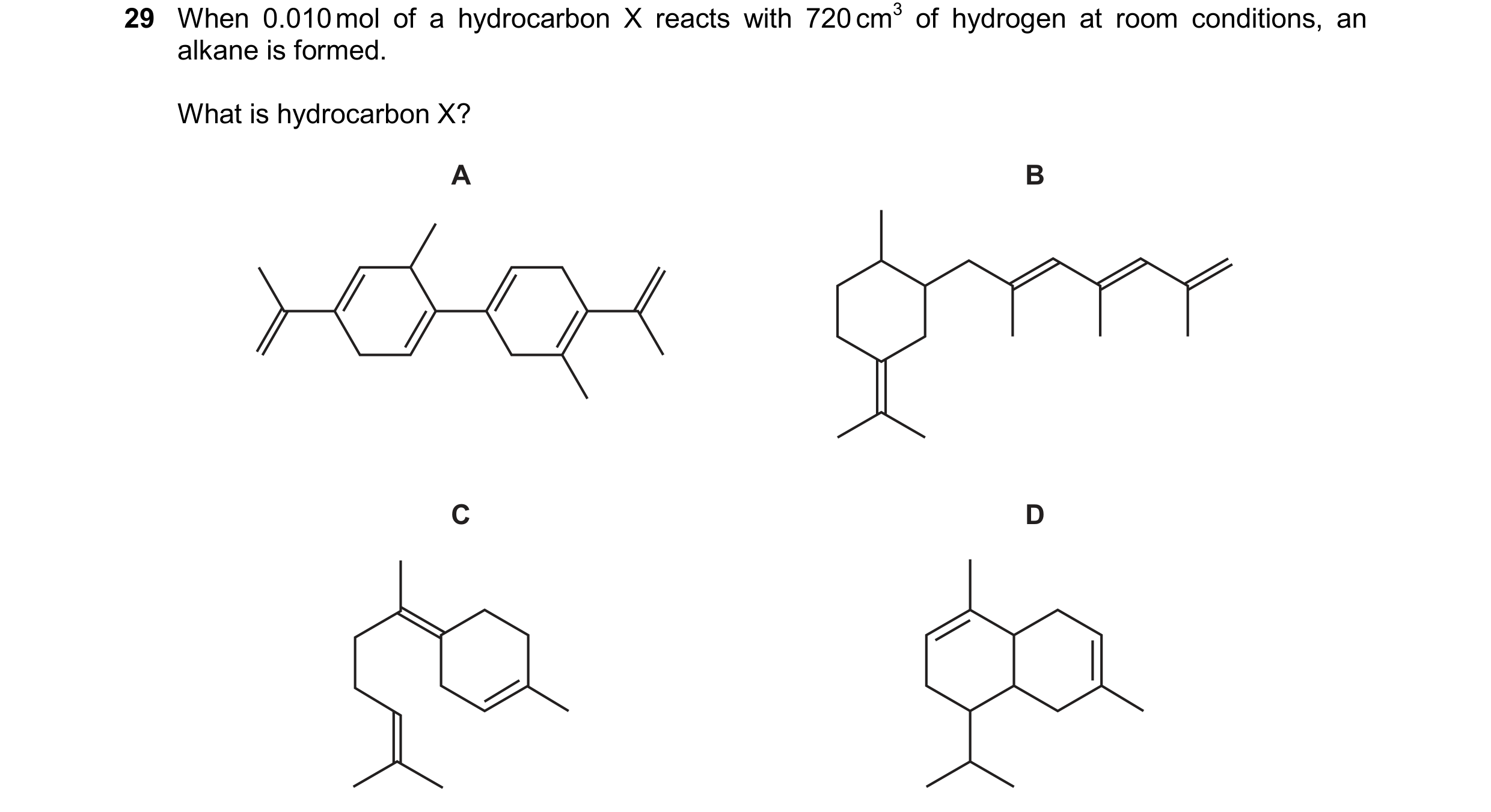 Question 262: When 0.010 mol of a hydrocarbon X reacts with 720 cm3 of hydrogen at room conditions, an alkane is formed. What is hydrocarbon X? A B C D