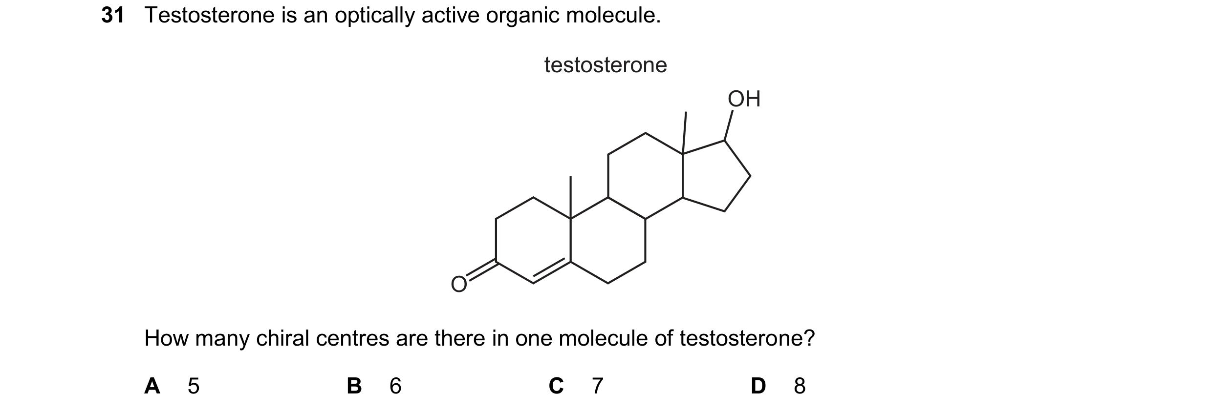 Question 69: Testosterone is an optically active organic molecule. testosterone OH O How many chiral centres are there in one molecule of testosterone? …