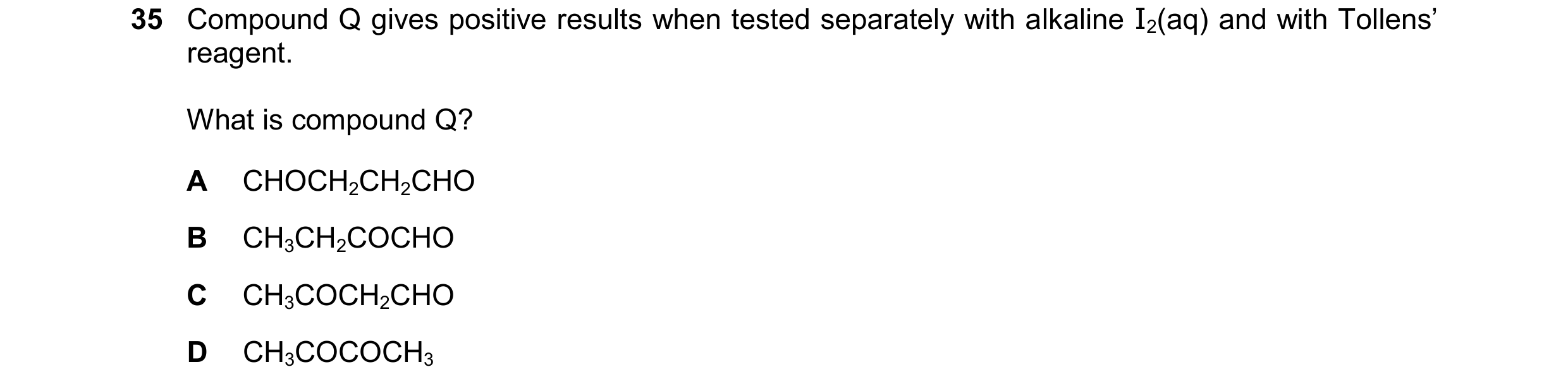 Question 327: Compound Q gives positive results when tested separately with alkaline I2(aq) and with Tollens’ reagent. What is compound Q? A CHOCH2CH2CHO…