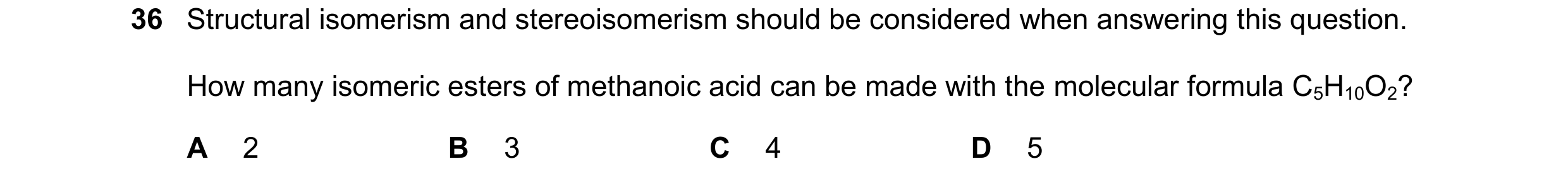 Question 165: Structural isomerism and stereoisomerism should be considered when answering this question. How many isomeric esters of methanoic acid can …