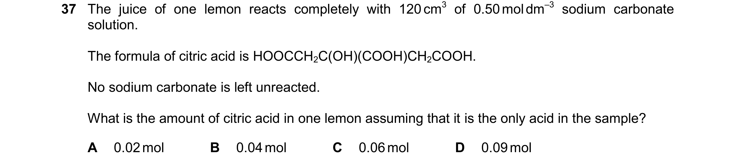 Question 293: The juice of one lemon reacts completely with 120 cm3 of 0.50 mol dm–3 sodium carbonate solution. The formula of citric acid is HOOCCH2C(OH…