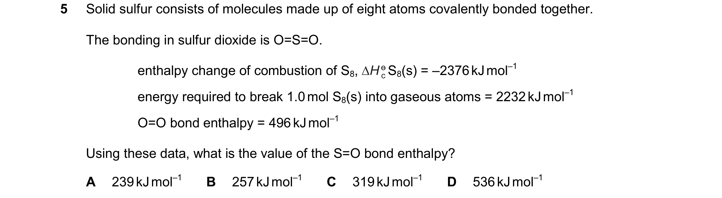 Question 223: Solid sulfur consists of molecules made up of eight atoms covalently bonded together. The bonding in sulfur dioxide is O=S=O. enthalpy chan…