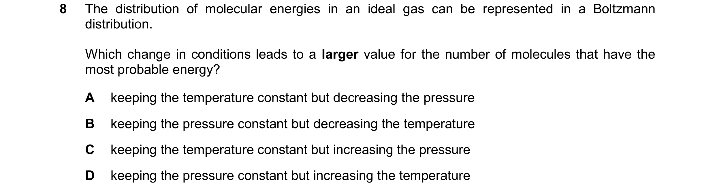 Question 151: The distribution of molecular energies in an ideal gas can be represented in a Boltzmann distribution. Which change in conditions leads to …