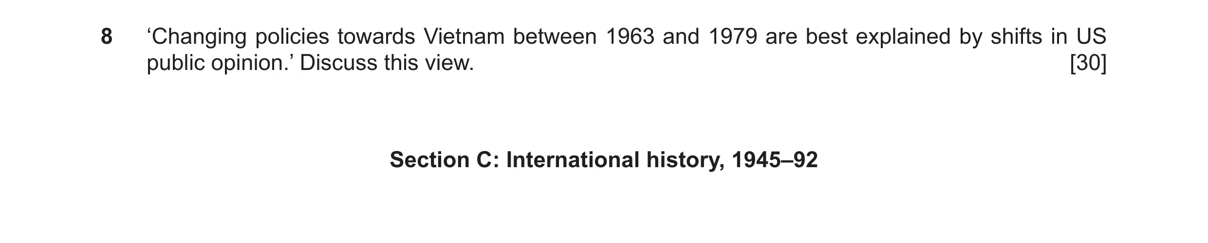 Question 23: ‘Changing policies towards Vietnam between 1963 and 1979 are best explained by shifts in US public opinion.’ Discuss this view. [30] Sectio…