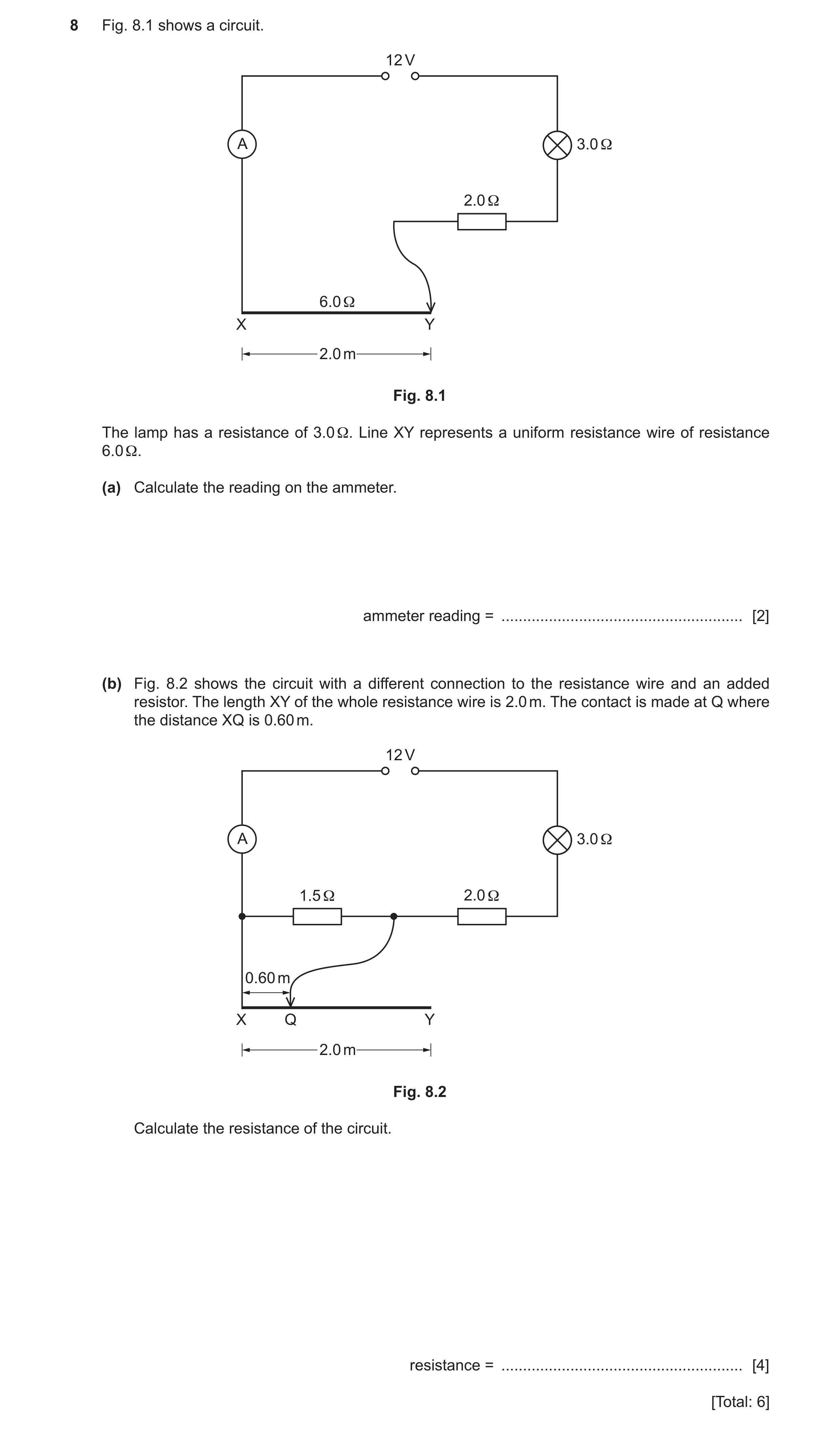 Question 19: Fig. 8.1 shows a circuit. 12 V A 3.0 Ω 2.0 Ω 6.0 Ω X Y 2.0 m Fig. 8.1 The lamp has a resistance of 3.0 Ω. Line XY represents a uniform resi…