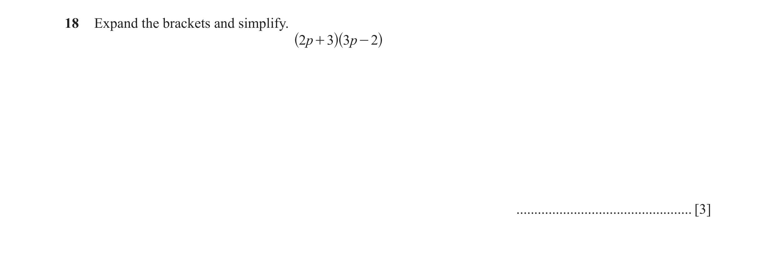 Question 92: Expand the brackets and simplify. 2p + 3 3p - 2 ^ ^h h ................................................. [3]