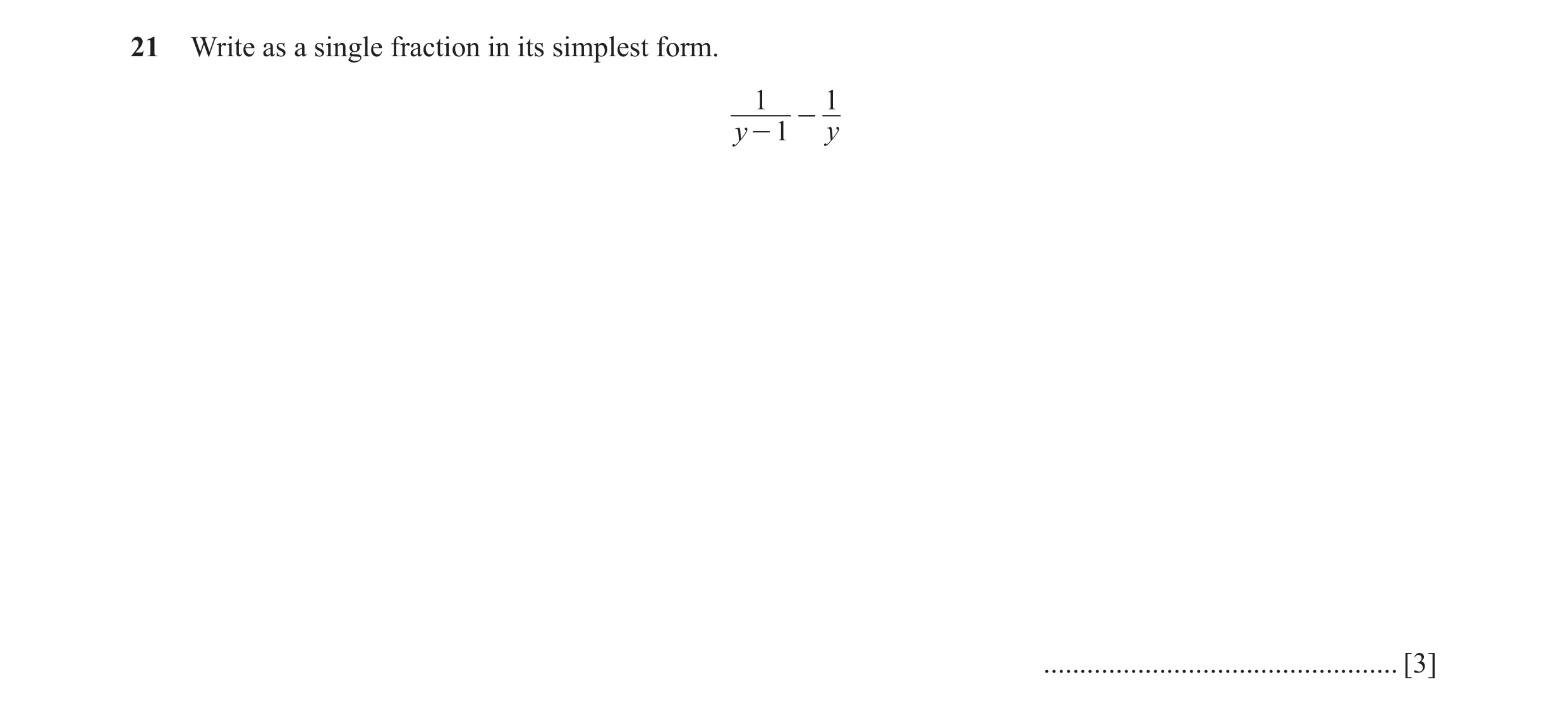 Question 17: Write as a single fraction in its simplest form. 1 1 - y - 1 y ................................................. [3]