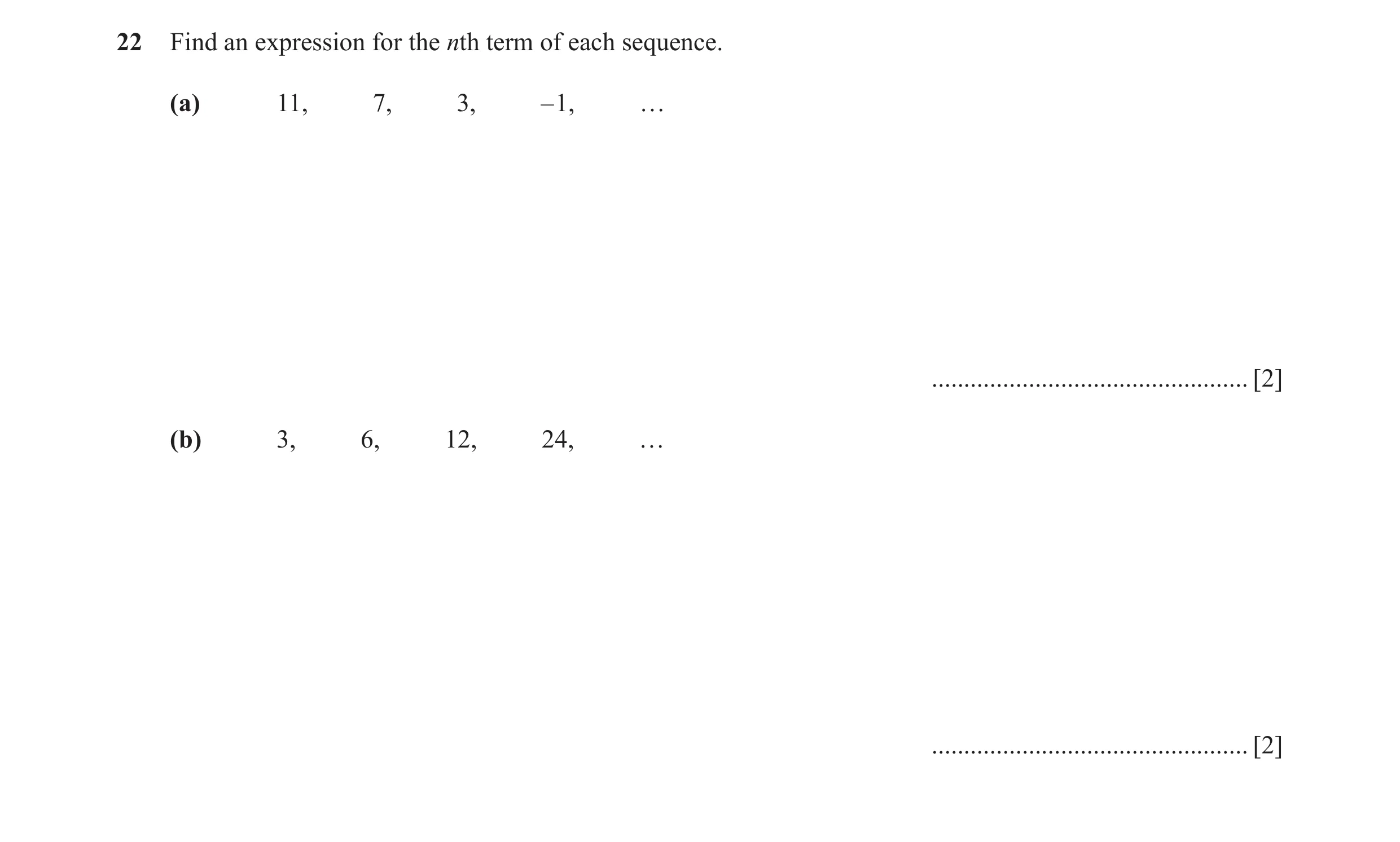 Question 11: Find an expression for the nth term of each sequence. (a) 11, 7, 3, – 1, … ................................................. [2] (b) 3, 6, …