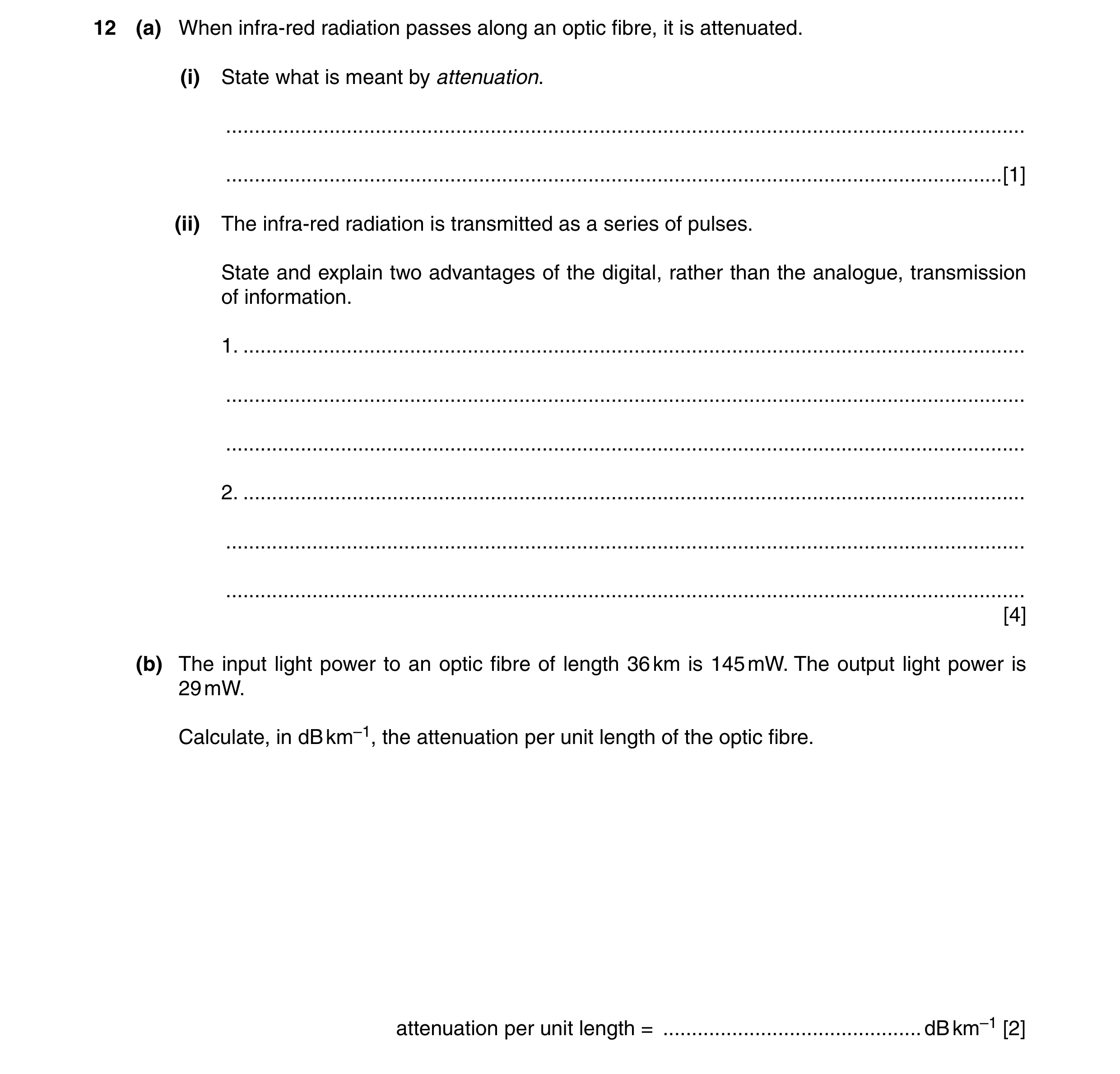 Question 20: (a) When infra-red radiation passes along an optic fibre, it is attenuated. (i) State what is meant by attenuation. .......................…
