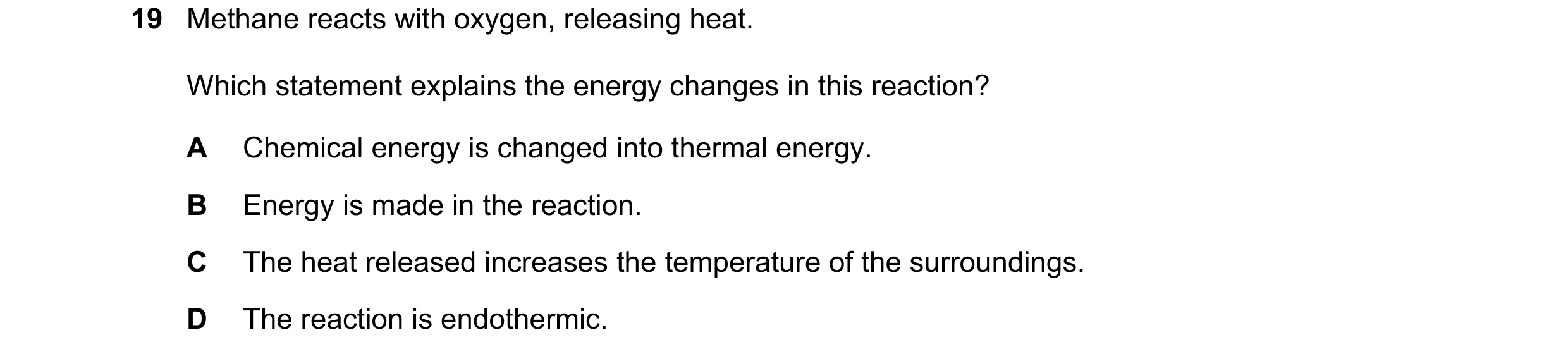 Question 3: Methane reacts with oxygen, releasing heat. Which statement explains the energy changes in this reaction? A Chemical energy is changed into…
