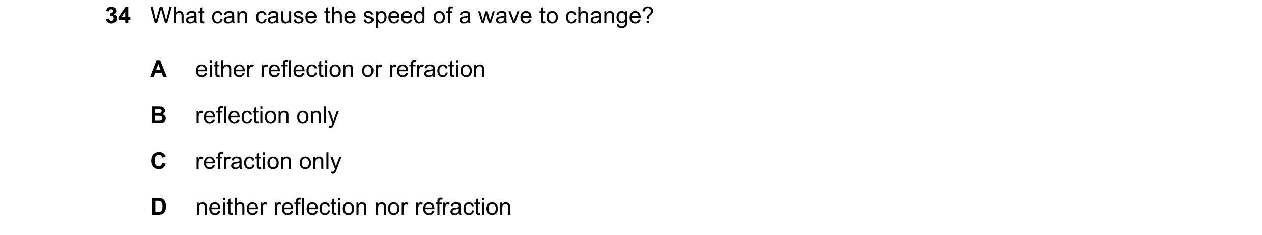 Question 3: What can cause the speed of a wave to change? A either reflection or refraction B reflection only C refraction only D neither reflection no…