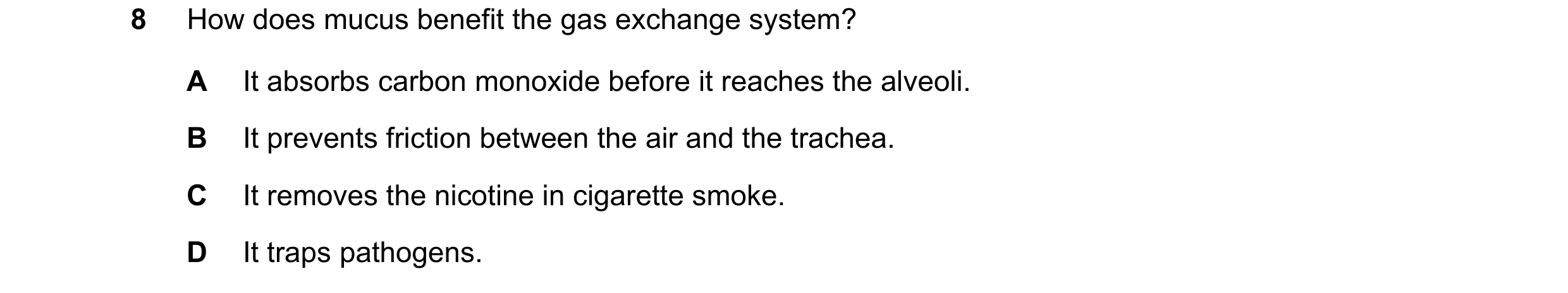 Question 3: How does mucus benefit the gas exchange system? A It absorbs carbon monoxide before it reaches the alveoli. B It prevents friction between …