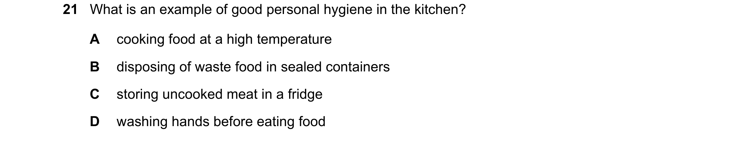 Question 26: What is an example of good personal hygiene in the kitchen? A cooking food at a high temperature B disposing of waste food in sealed contai…