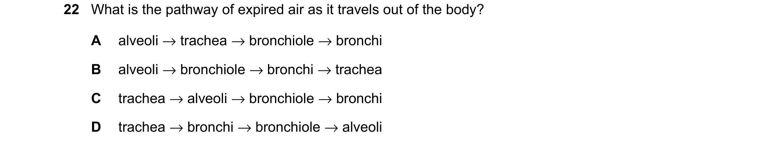 Question 19: What is the pathway of expired air as it travels out of the body? A alveoli → trachea → bronchiole → bronchi B alveoli → bronchiole → bronc…