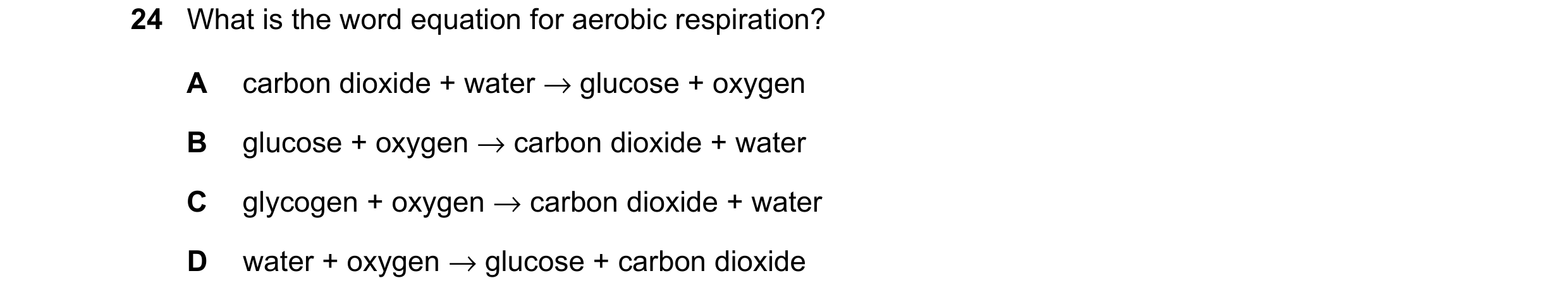 Question 18: What is the word equation for aerobic respiration? A carbon dioxide + water → glucose + oxygen B glucose + oxygen → carbon dioxide + water …