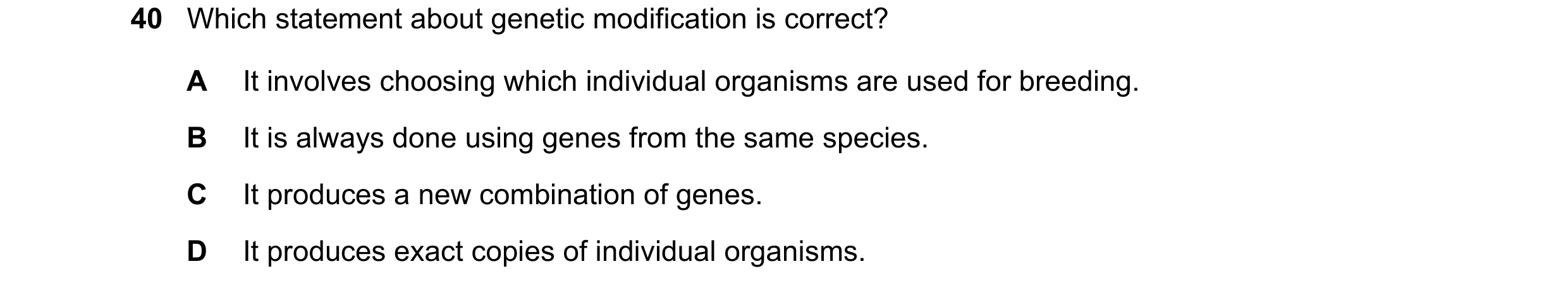 Question 8: Which statement about genetic modification is correct? A It involves choosing which individual organisms are used for breeding. B It is alw…