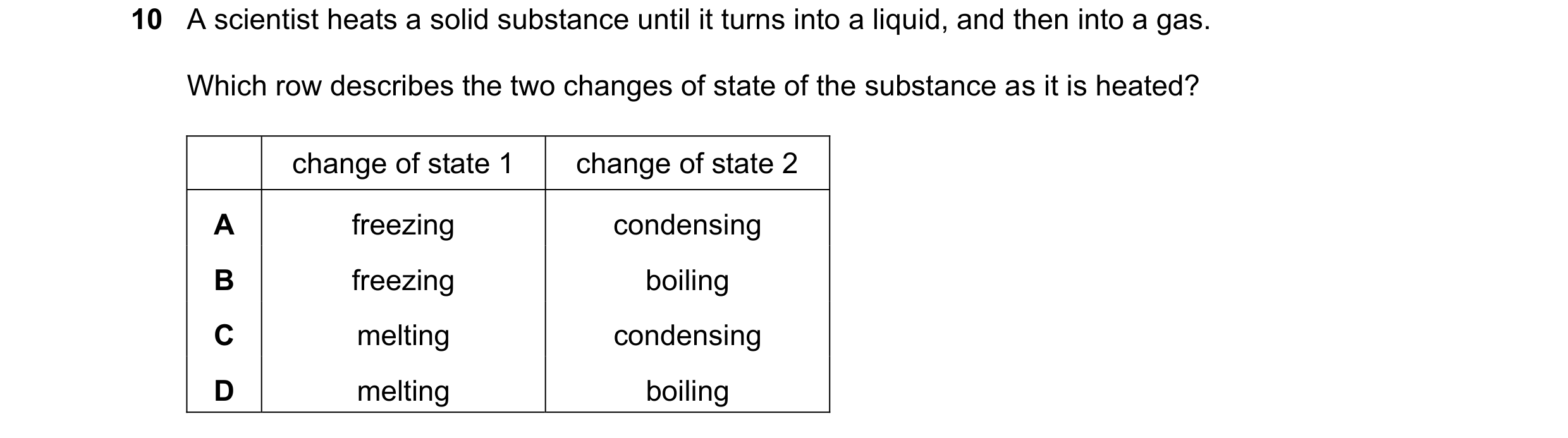 Question 274: A scientist heats a solid substance until it turns into a liquid, and then into a gas. Which row describes the two changes of state of the …