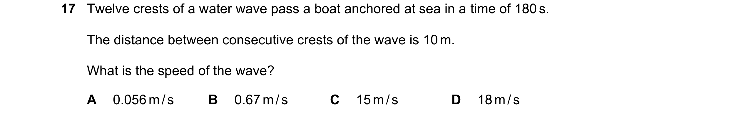 Question 255: Twelve crests of a water wave pass a boat anchored at sea in a time of 180 s. The distance between consecutive crests of the wave is 10 m. …