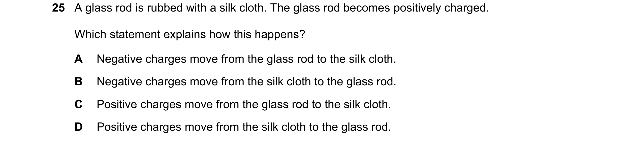 Question 381: A glass rod is rubbed with a silk cloth. The glass rod becomes positively charged. Which statement explains how this happens? A Negative ch…
