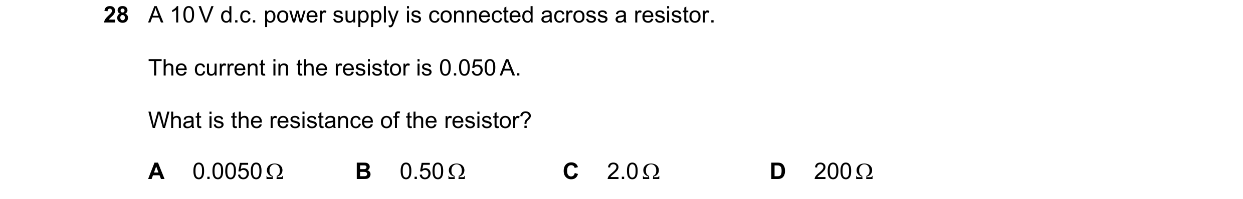 Question 384: A 10 V d.c. power supply is connected across a resistor. The current in the resistor is 0.050 A. What is the resistance of the resistor? A …