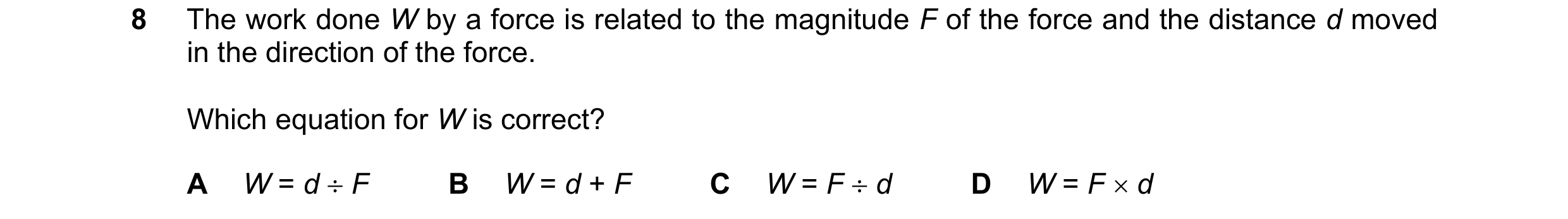 Question 274: The work done W by a force is related to the magnitude F of the force and the distance d moved in the direction of the force. Which equatio…