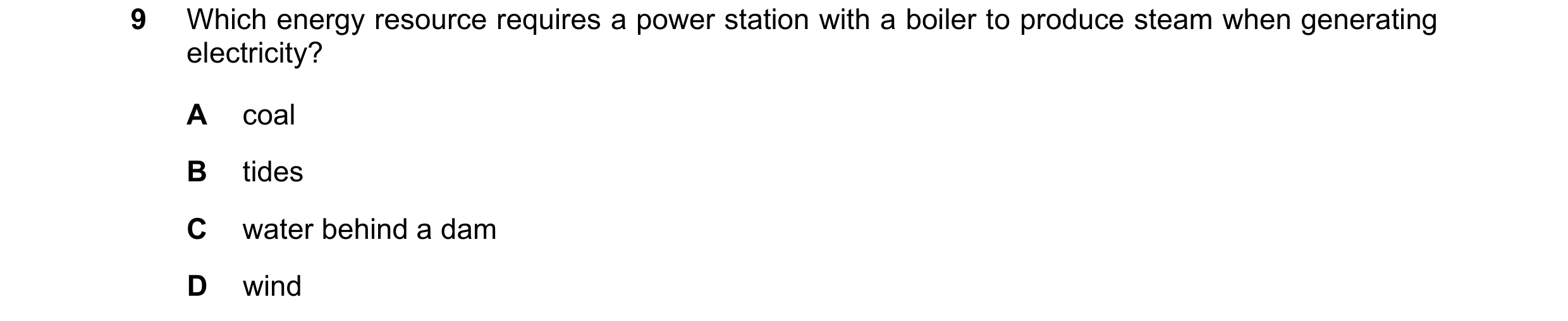 Question 275: Which energy resource requires a power station with a boiler to produce steam when generating electricity? A coal B tides C water behind a …