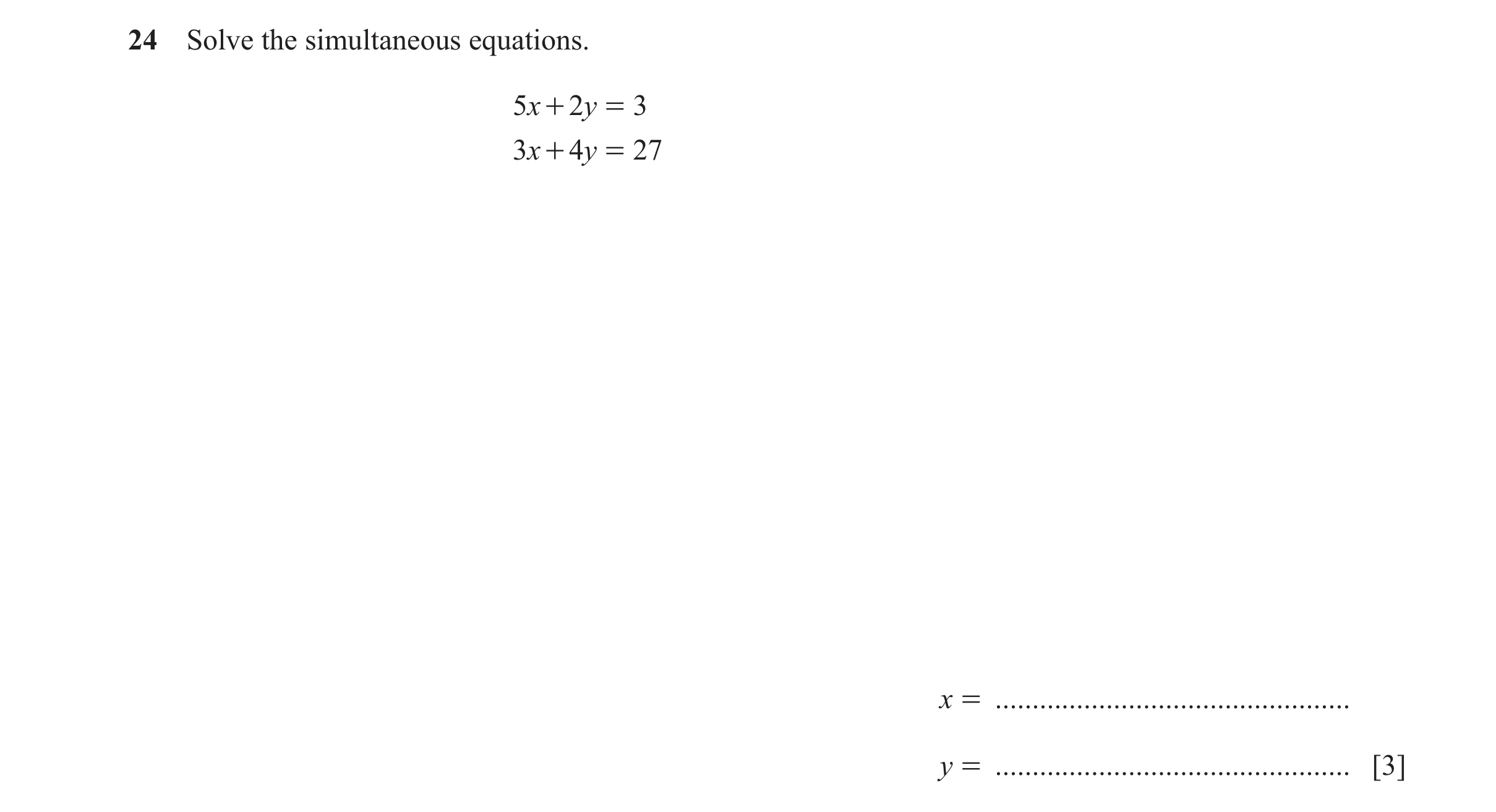 Question 119: Solve the simultaneous equations. 5x + 2y = 3 3x + 4y = 27 x = ................................................ y = .......................…