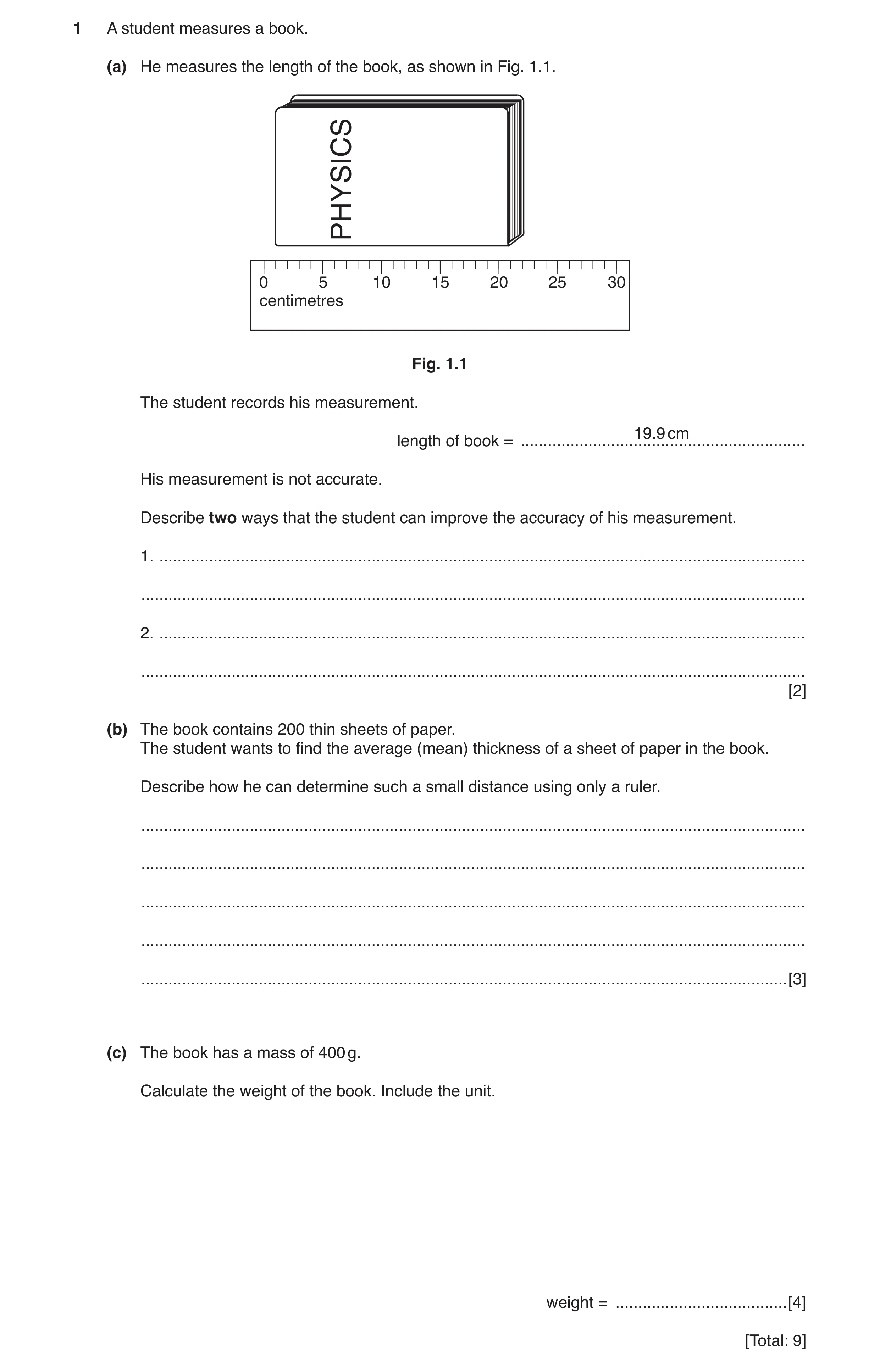Question 3: A student measures a book. (a) He measures the length of the book, as shown in Fig. 1.1. PHYSICS 0 5 10 15 20 25 30 centimetres Fig. 1.1 Th…