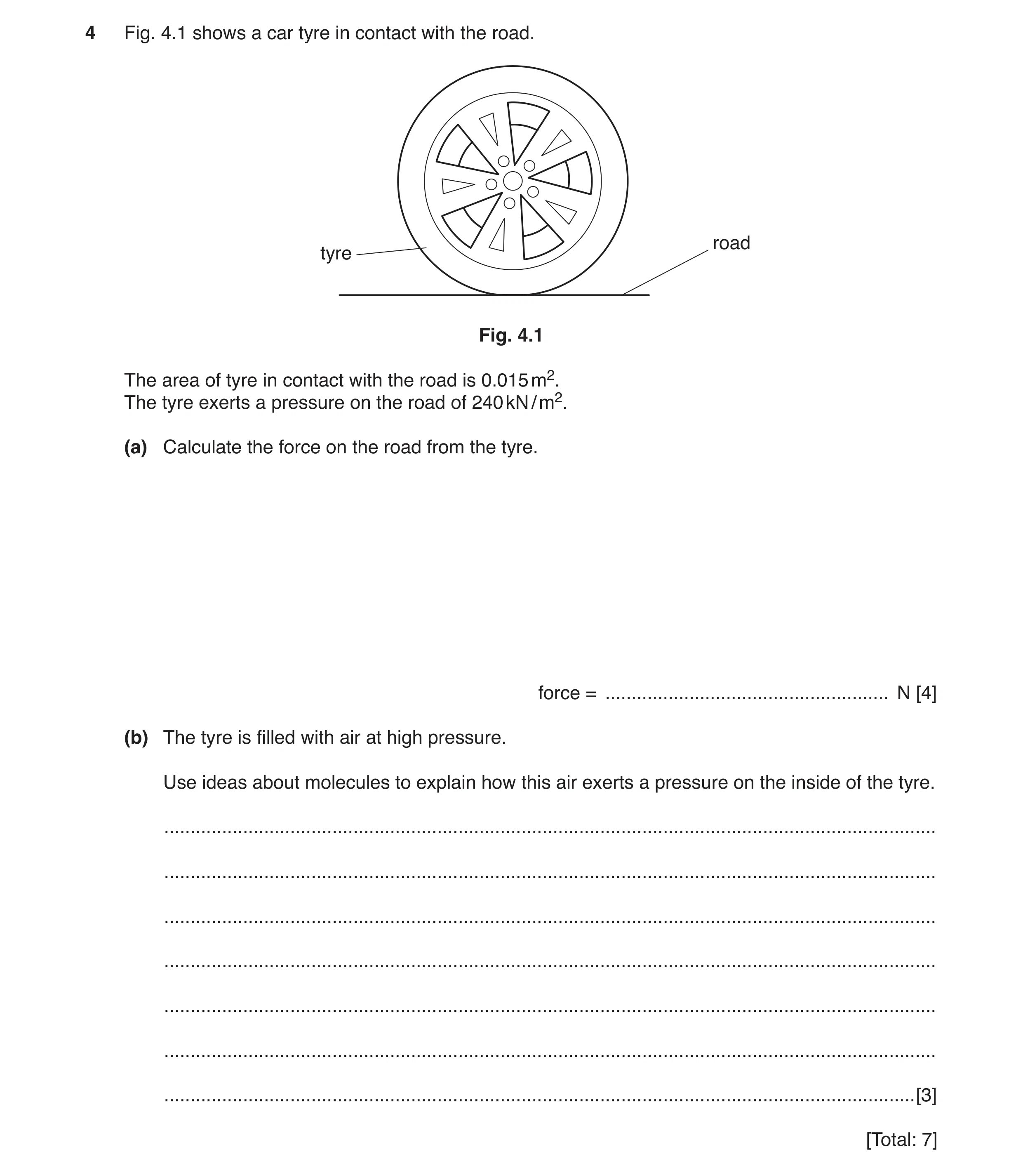 Question 3: Fig. 4.1 shows a car tyre in contact with the road. road tyre Fig. 4.1 The area of tyre in contact with the road is 0.015 m2. The tyre exer…