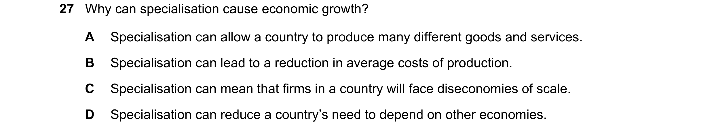 Question 119: Why can specialisation cause economic growth? A Specialisation can allow a country to produce many different goods and services. B Speciali…