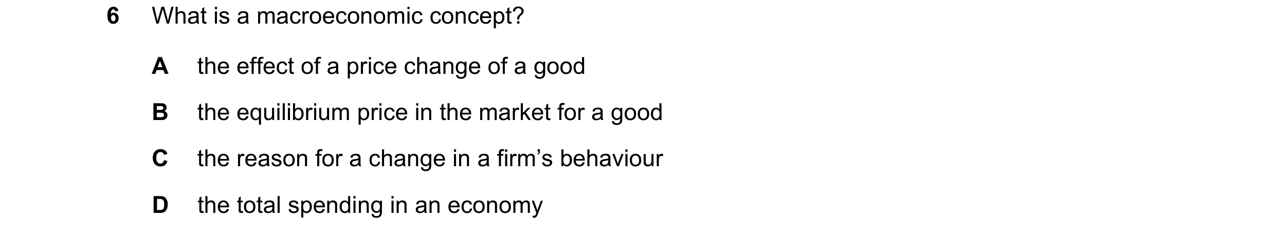 Question 10: What is a macroeconomic concept? A the effect of a price change of a good B the equilibrium price in the market for a good C the reason for…