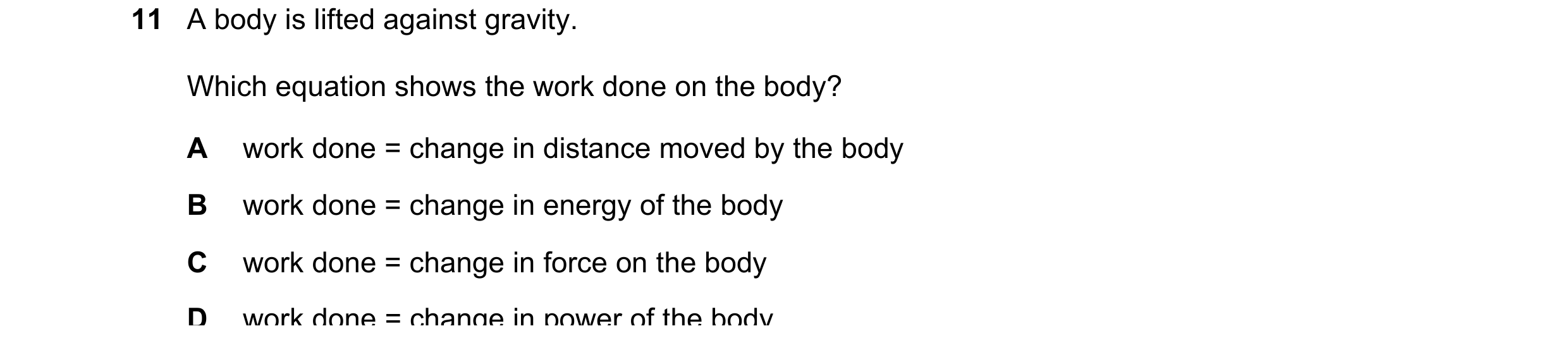 Question 160: A body is lifted against gravity. Which equation shows the work done on the body? A work done = change in distance moved by the body B work…