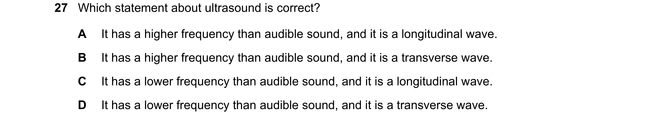 Question 138: Which statement about ultrasound is correct? A It has a higher frequency than audible sound, and it is a longitudinal wave. B It has a high…