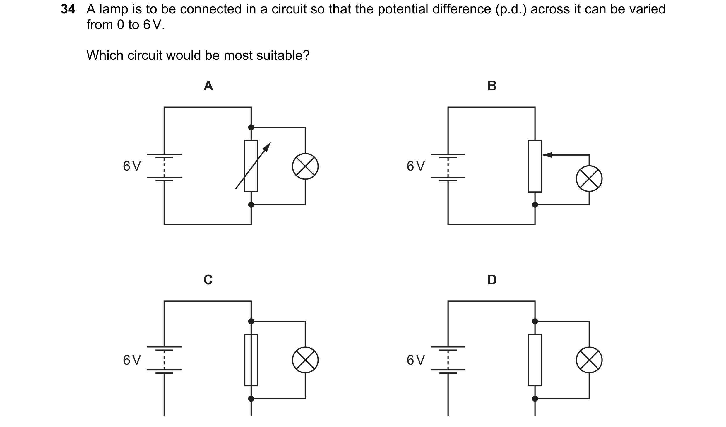 Question 261: A lamp is to be connected in a circuit so that the potential difference (p.d.) across it can be varied from 0 to 6 V. Which circuit would b…