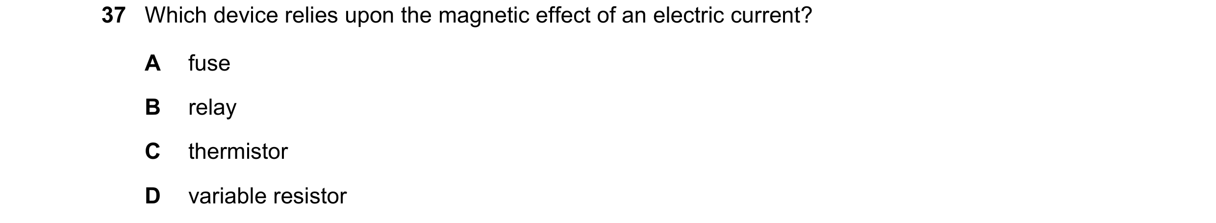 Question 193: Which device relies upon the magnetic effect of an electric current? A fuse B relay C thermistor D variable resistor