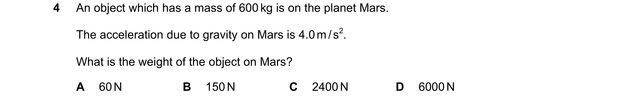 Question 116: An object which has a mass of 600 kg is on the planet Mars. The acceleration due to gravity on Mars is 4.0 m / s2. What is the weight of th…
