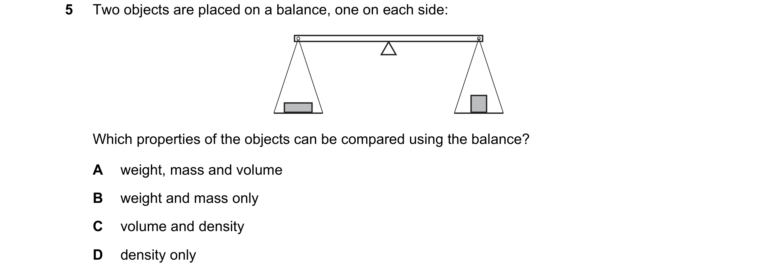 Question 117: Two objects are placed on a balance, one on each side: Which properties of the objects can be compared using the balance? A weight, mass an…