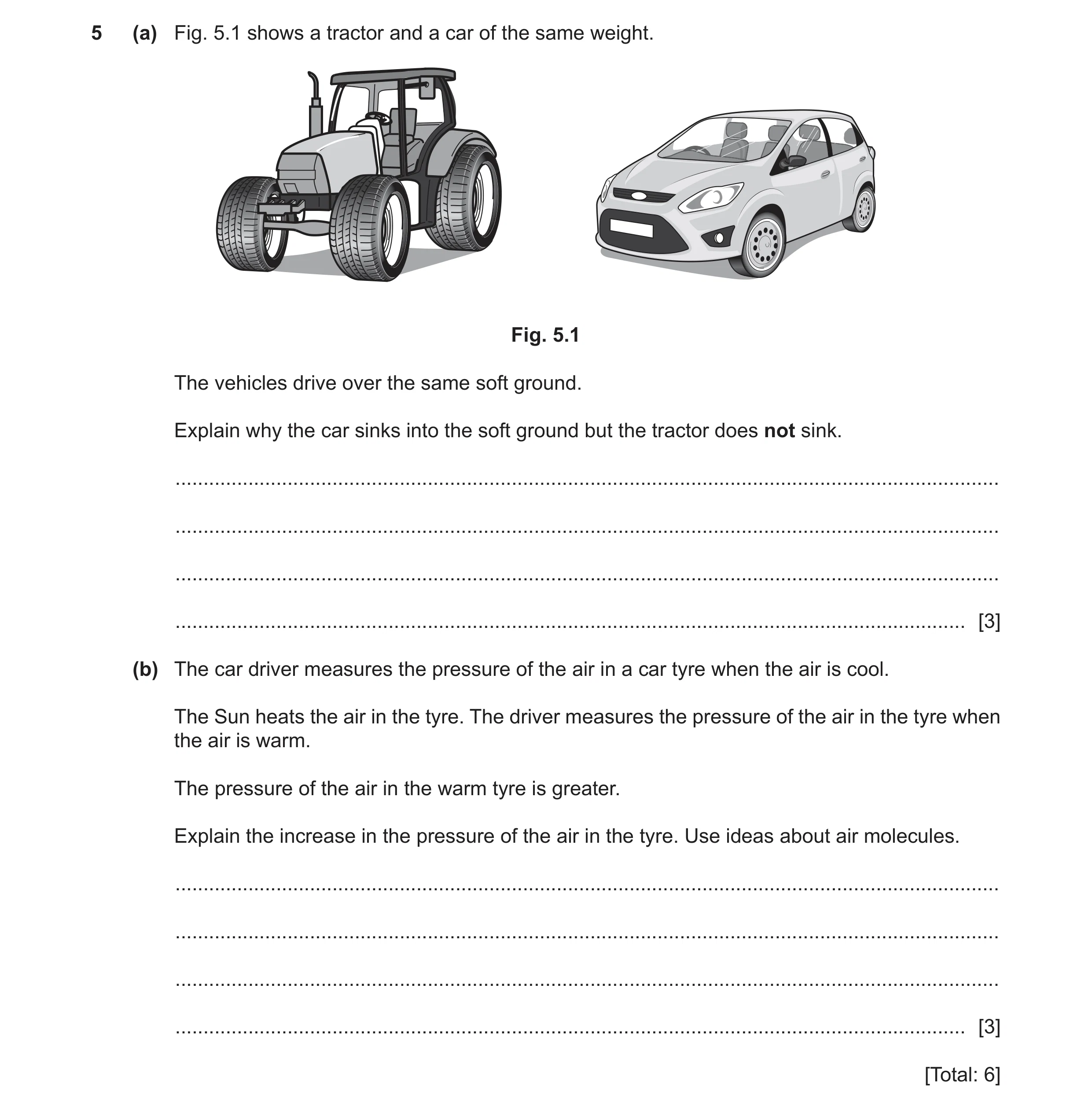 Question 27: (a) Fig. 5.1 shows a tractor and a car of the same weight. Fig. 5.1 The vehicles drive over the same soft ground. Explain why the car sinks…