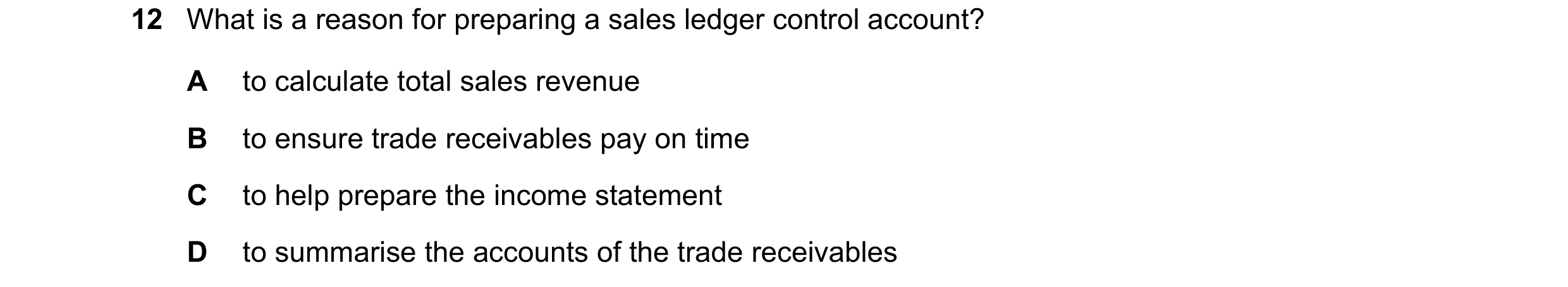 Question 23: What is a reason for preparing a sales ledger control account? A to calculate total sales revenue B to ensure trade receivables pay on time…