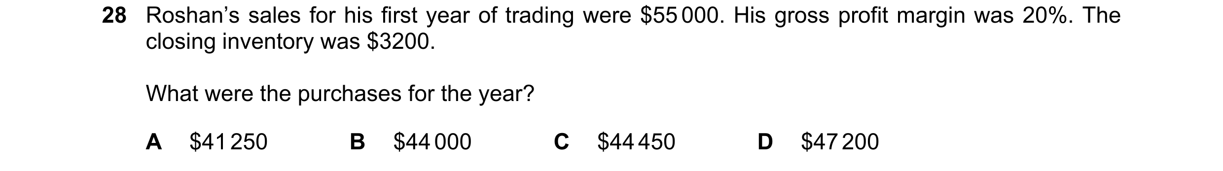 Question 14: Roshan’s sales for his first year of trading were $55 000. His gross profit margin was 20%. The closing inventory was $3200. What were the …