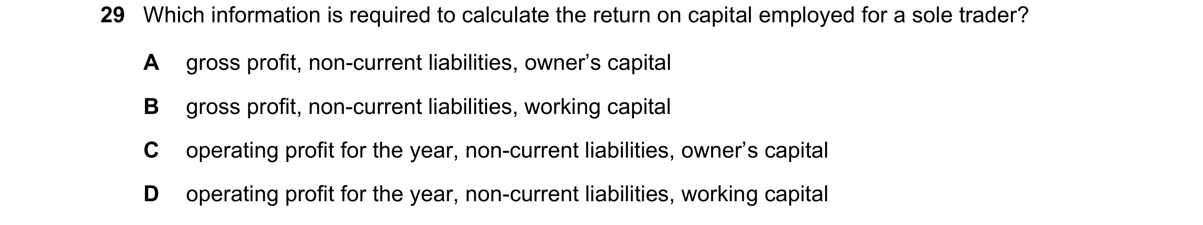 Question 44: Which information is required to calculate the return on capital employed for a sole trader? A gross profit, non-current liabilities, owner…