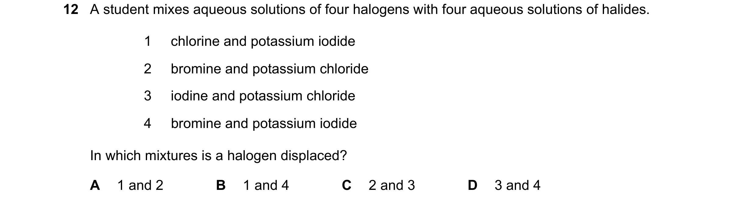 Question 11: A student mixes aqueous solutions of four halogens with four aqueous solutions of halides. 1 chlorine and potassium iodide 2 bromine and po…